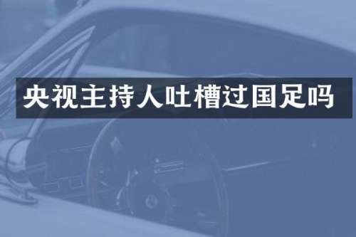 央视主持人吐槽过国足吗