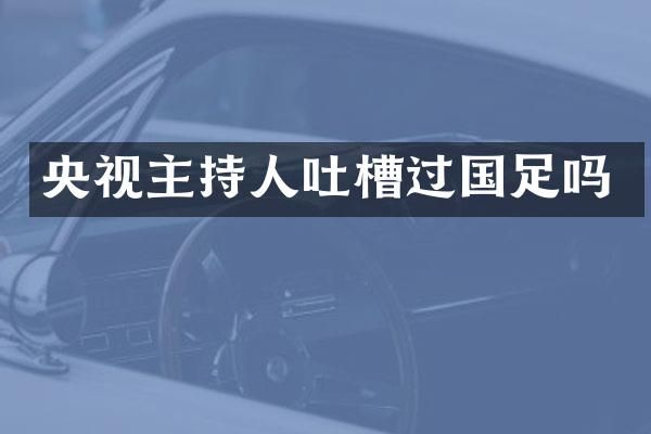 央视主持人吐槽过国足吗