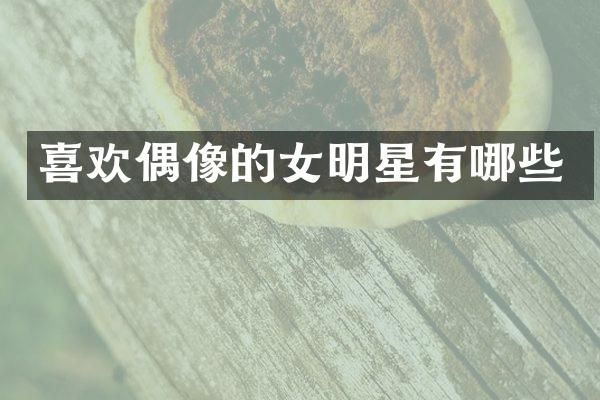 喜欢偶像的女明星有哪些
