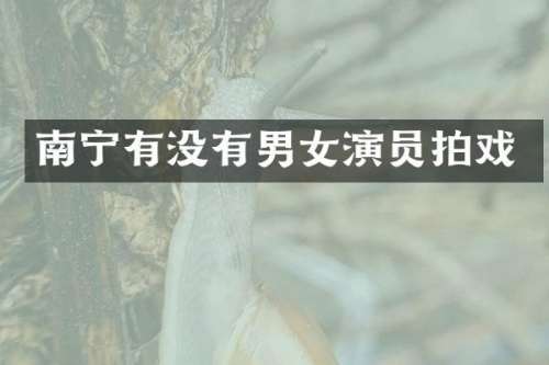 南宁有没有男女演员拍戏