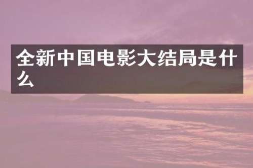 全新中国电影大结局是什么
