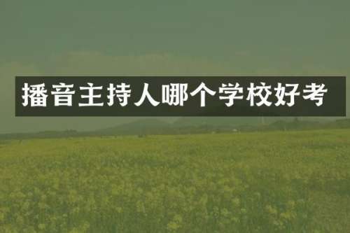 播音主持人哪个学校好考