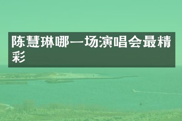 陈慧琳哪一场演唱会最精彩
