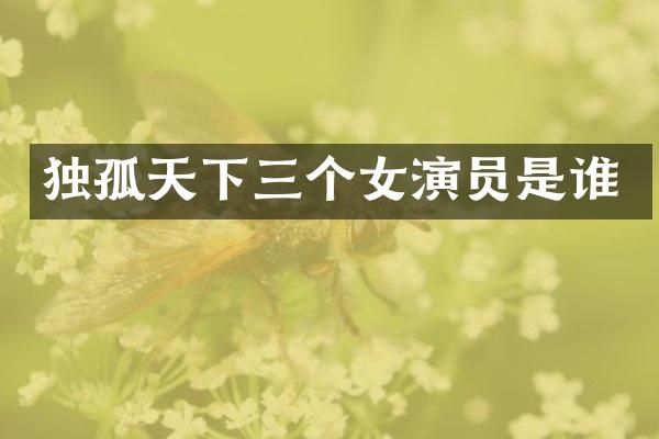 独孤天下三个女演员是谁