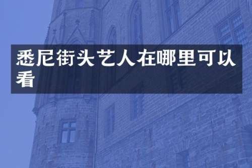 悉尼街头艺人在哪里可以看