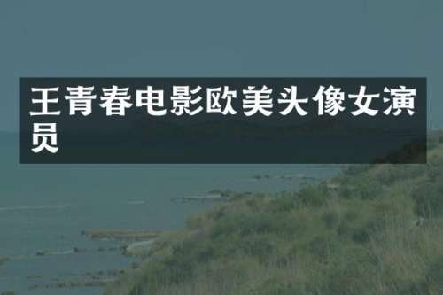 王青春电影欧美头像女演员
