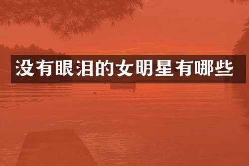 没有眼泪的女明星有哪些