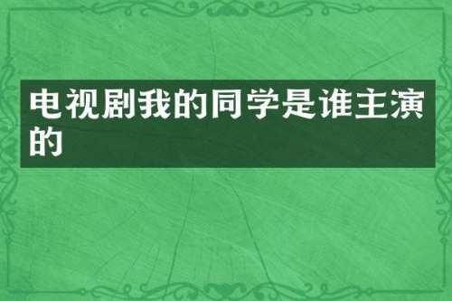 电视剧我的同学是谁主演的
