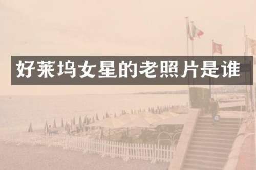 好莱坞女星的老照片是谁