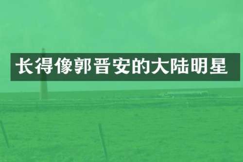 长得像郭晋安的大陆明星