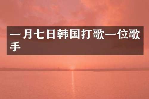 一月七日韩国打歌一位歌手