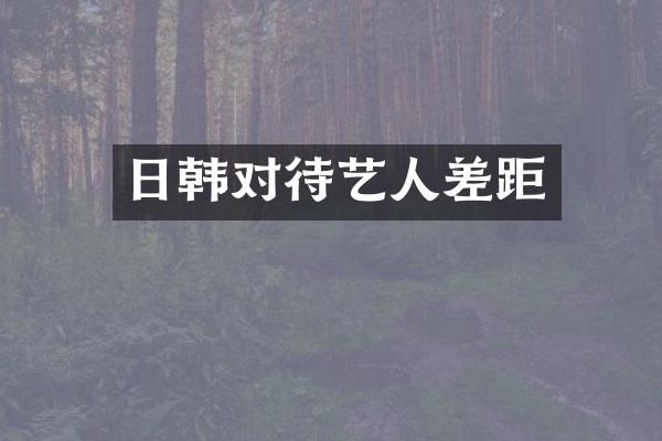 日韩对待艺人差距