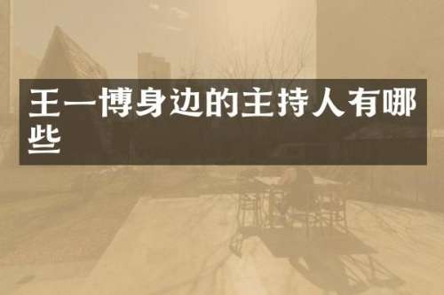 王一博身边的主持人有哪些