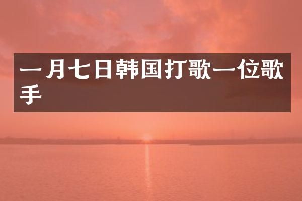 一月七日韩国打歌一位歌手