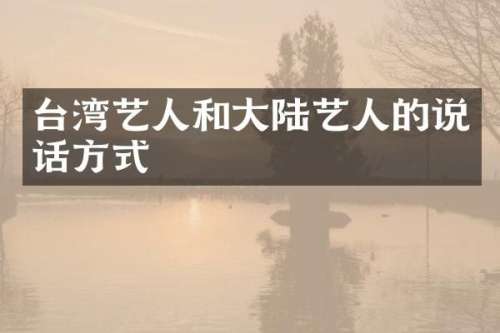台湾艺人和大陆艺人的说话方式