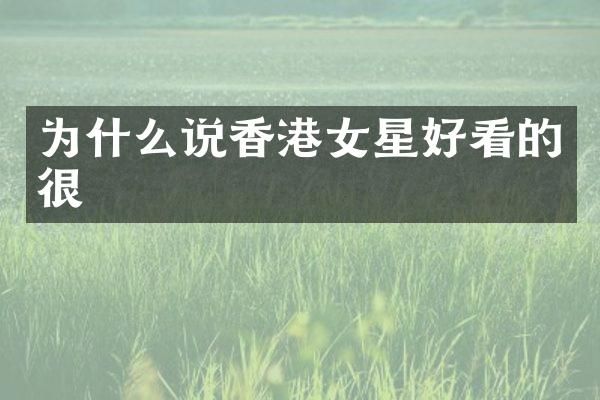为什么说香港女星好看的很