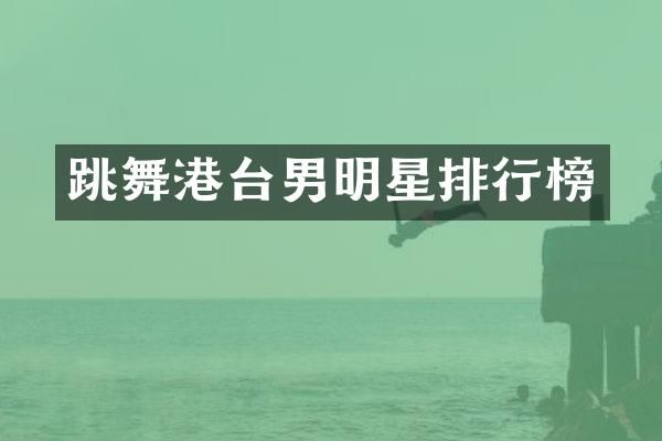 跳舞港台男明星排行榜