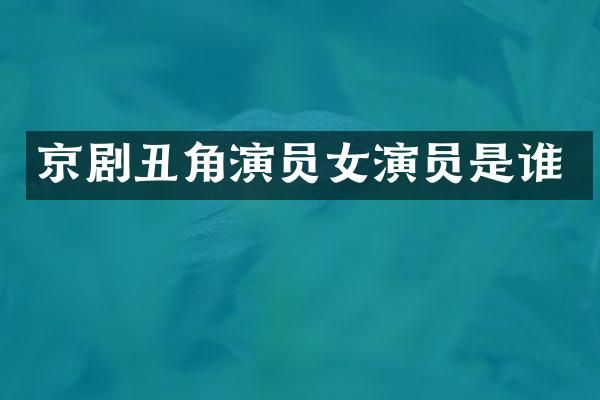 京剧丑角演员女演员是谁