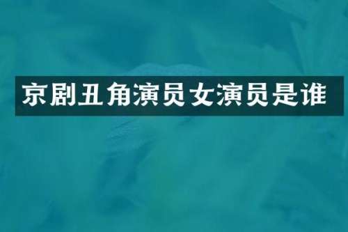 京剧丑角演员女演员是谁