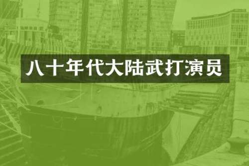 八十年代大陆武打演员