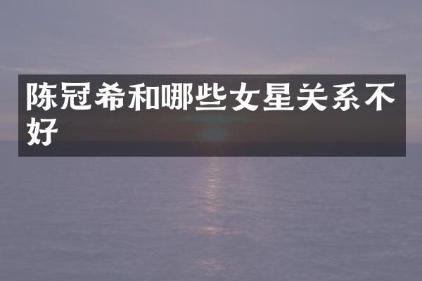 陈冠希和哪些女星关系不好
