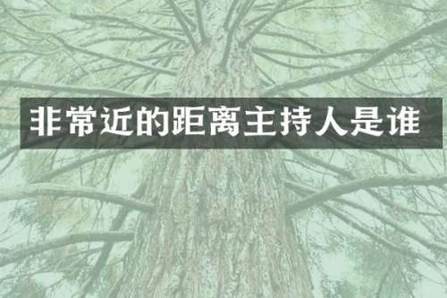 非常近的距离主持人是谁