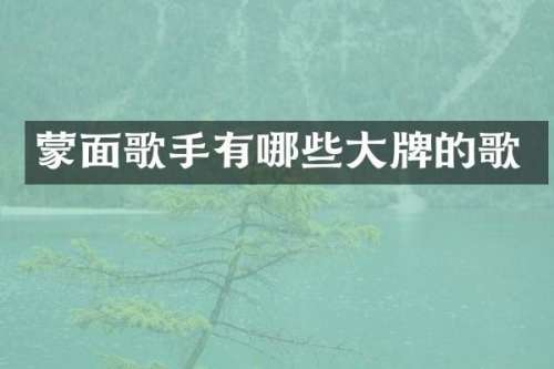 蒙面歌手有哪些大牌的歌