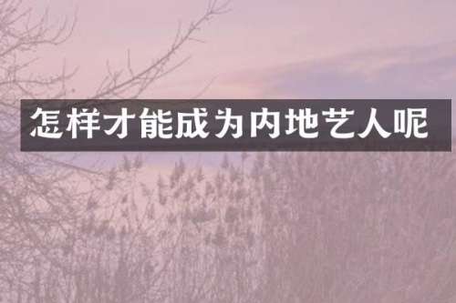 怎样才能成为内地艺人呢