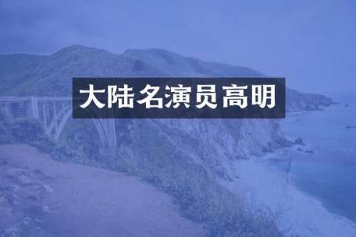 大陆名演员高明