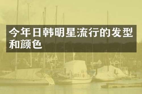 今年日韩明星流行的发型和颜色