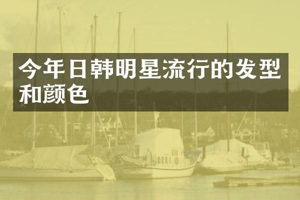 今年日韩明星流行的发型和颜色