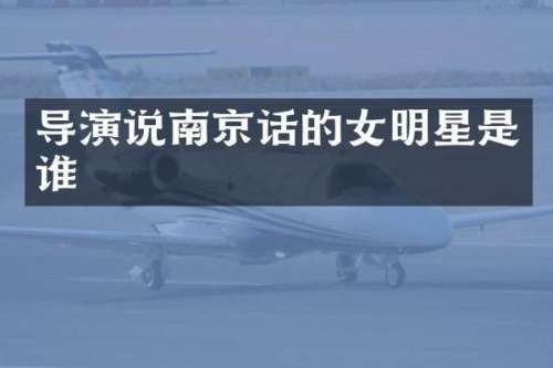 导演说南京话的女明星是谁