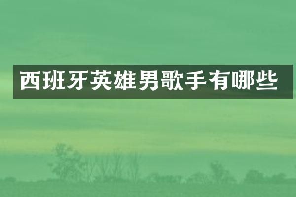 西班牙英雄男歌手有哪些
