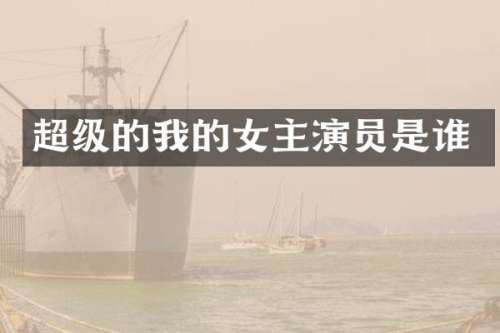超级的我的女主演员是谁