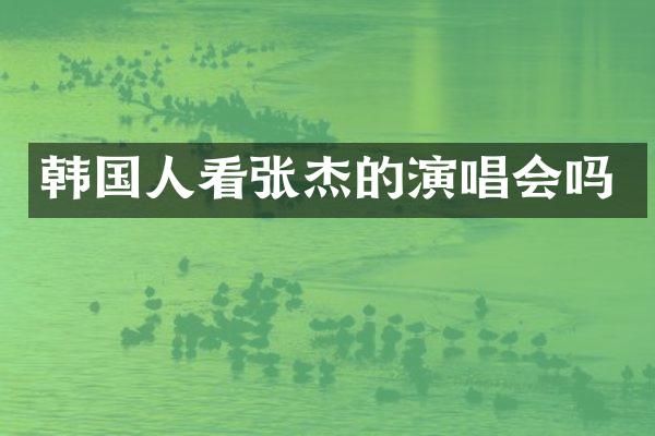 韩国人看张杰的演唱会吗