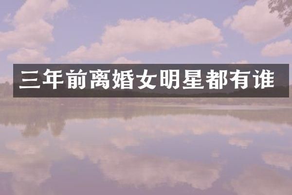 三年前离婚女明星都有谁