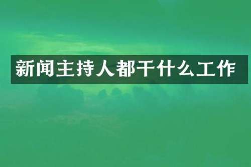 新闻主持人都干什么工作