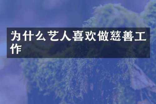 为什么艺人喜欢做慈善工作