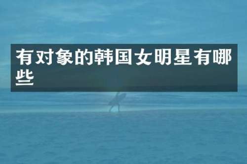有对象的韩国女明星有哪些
