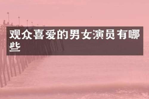 观众喜爱的男女演员有哪些
