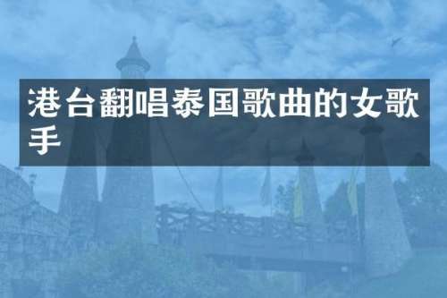 港台翻唱泰国歌曲的女歌手