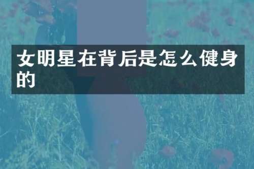 女明星在背后是怎么健身的