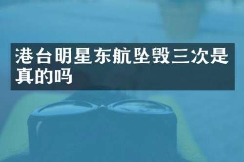 港台明星东航坠毁三次是真的吗