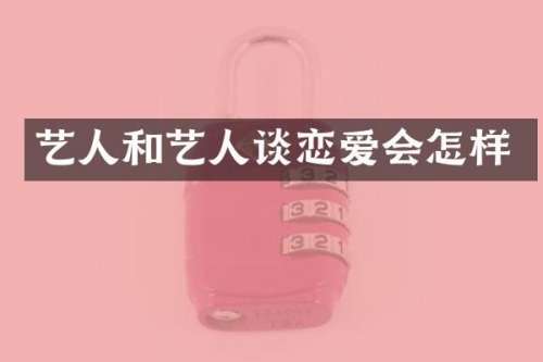 艺人和艺人谈恋爱会怎样