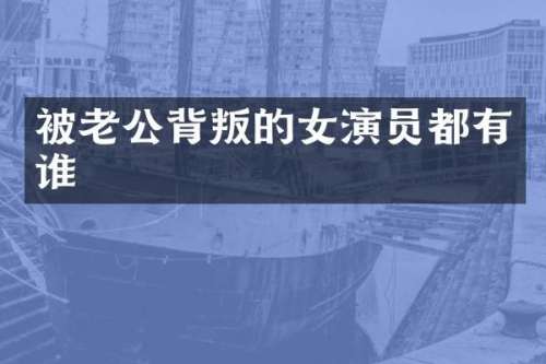 被老公背叛的女演员都有谁