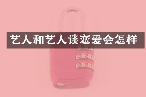 艺人和艺人谈恋爱会怎样
