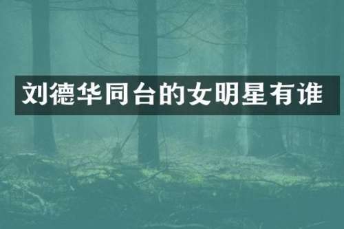 刘德华同台的女明星有谁