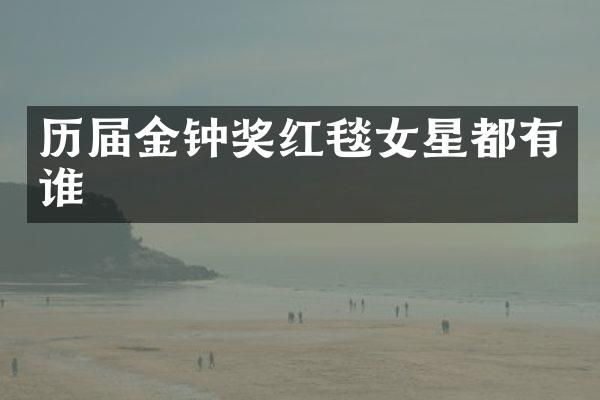 历届金钟奖红毯女星都有谁