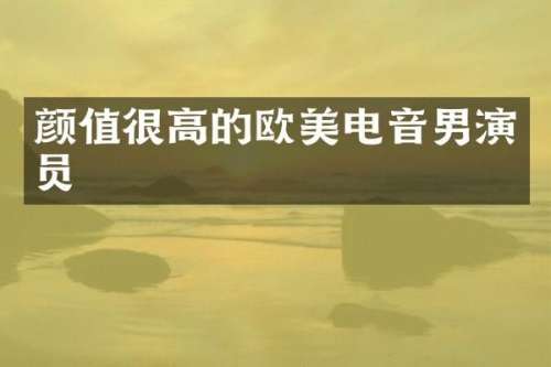 颜值很高的欧美电音男演员