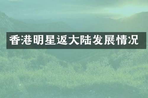香港明星返大陆发展情况